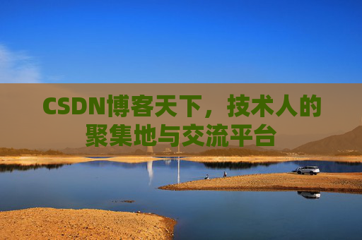 CSDN博客天下,技术人的聚集地与交流平台